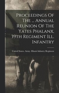 bokomslag Proceedings Of The ... Annual Reunion Of The Yates Phalanx, 39th Regiment Ill. Infantry
