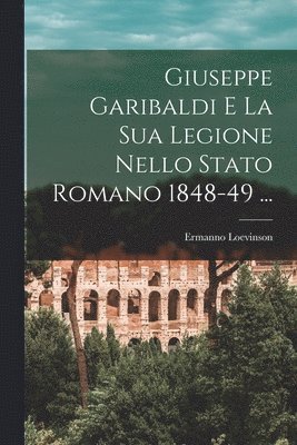 bokomslag Giuseppe Garibaldi E La Sua Legione Nello Stato Romano 1848-49 ...