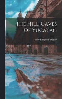 bokomslag The Hill-caves Of Yucatan