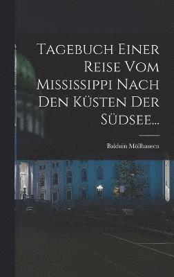 Tagebuch Einer Reise vom Mississippi Nach den Ksten der Sdsee... 1