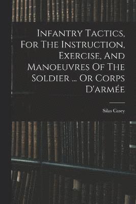 bokomslag Infantry Tactics, For The Instruction, Exercise, And Manoeuvres Of The Soldier ... Or Corps D'arme