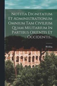 bokomslag Notitia Dignitatum Et Administrationum Omnium Tam Civilium Quam Militarium In Partibus Orientis Et Occidentis...