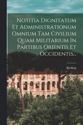 bokomslag Notitia Dignitatum Et Administrationum Omnium Tam Civilium Quam Militarium In Partibus Orientis Et Occidentis...