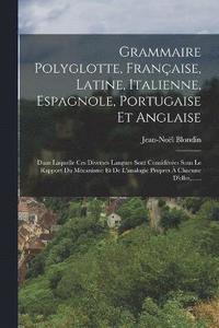 bokomslag Grammaire Polyglotte, Franaise, Latine, Italienne, Espagnole, Portugaise Et Anglaise