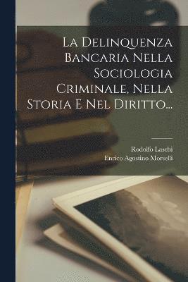 La Delinquenza Bancaria Nella Sociologia Criminale, Nella Storia E Nel Diritto... 1