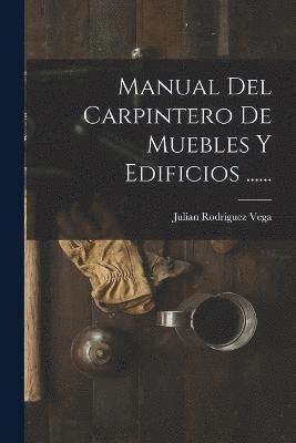 Manual Del Carpintero De Muebles Y Edificios ...... 1