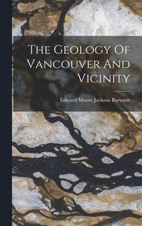 bokomslag The Geology Of Vancouver And Vicinity