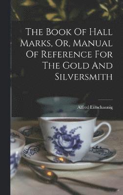 The Book Of Hall Marks, Or, Manual Of Reference For The Gold And Silversmith 1