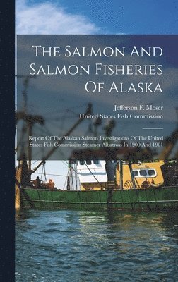 Jefferson F Moser, United States Fish Commission - Salmon And Salmon Fisheries Of Alaska, Inbunden