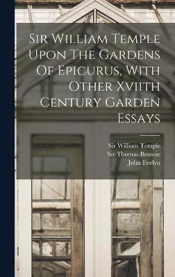 Sir William Temple Upon The Gardens Of Epicurus, With Other Xviith Century Garden Essays 1