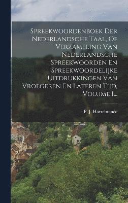 Spreekwoordenboek Der Nederlandsche Taal, Of Verzameling Van Nederlandsche Spreekwoorden En Spreekwoordelijke Uitdrukkingen Van Vroegeren En Lateren Tijd, Volume 1... 1