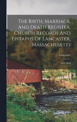 The Birth, Marriage, And Death Register, Church Records And Epitaphs Of Lancaster, Massachusetts 1