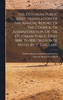 bokomslag Ottoman Public Debt. Translation Of The Annual Report Of The Council Of Administration Of The Ottoman Public Debt, 1886 To 1887. With Intr. Notes By V. Caillard