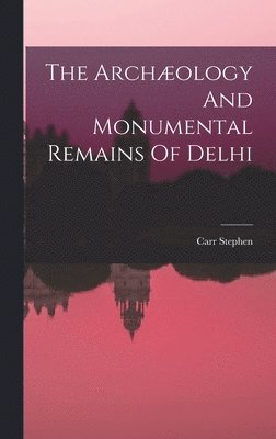 Carr Stephen - Archæology And Monumental Remains Of Delhi, Inbunden