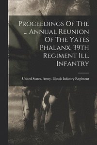 bokomslag Proceedings Of The ... Annual Reunion Of The Yates Phalanx, 39th Regiment Ill. Infantry