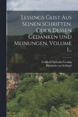 Gotthold Ephraim Lessing - Lessings Geist Aus Seinen Schriften, Oder Dessen Gedanken Und Meinungen, Volume 1..., Häftad