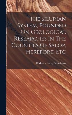 The Silurian System, Founded On Geological Researches In The Counties Of Salop, Hereford Etc 1