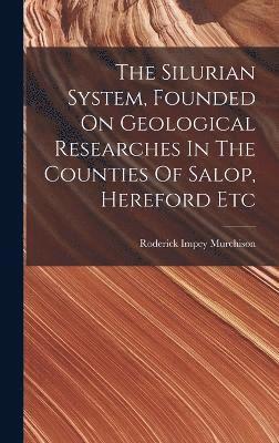Silurian System, Founded On Geological Researches In The Counties Of Salop, Hereford Etc