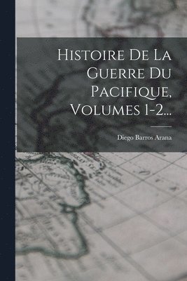 Histoire De La Guerre Du Pacifique, Volumes 1-2... 1