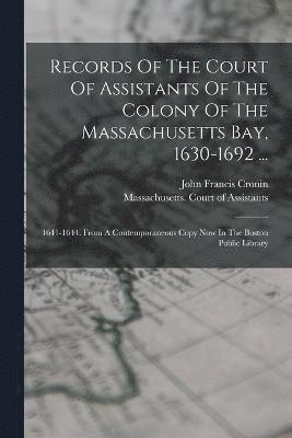 Records Of The Court Of Assistants Of The Colony Of The Massachusetts Bay, 1630-1692 ... 1