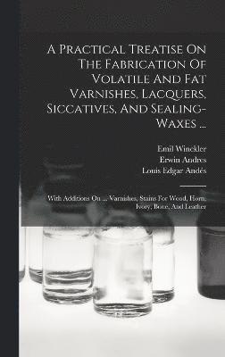 Erwin Andres, Emil Winckler - Practical Treatise On The Fabrication Of Volatile And Fat Varnishes, Lacquers, Siccatives, And Sealing-waxes ..., Inbunden