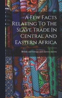 bokomslag Few Facts Relating To The Slave Trade In Central And Eastern Africa