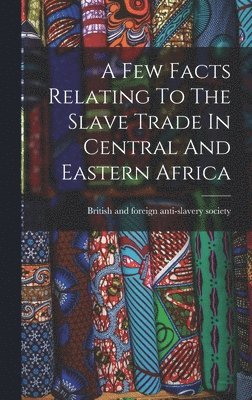 Few Facts Relating To The Slave Trade In Central And Eastern Africa, Inbunden