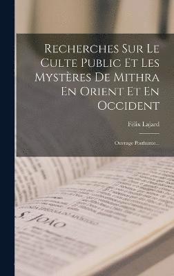 Recherches Sur Le Culte Public Et Les Mystres De Mithra En Orient Et En Occident 1