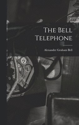 Alexander Graham Bell - Bell Telephone, Inbunden