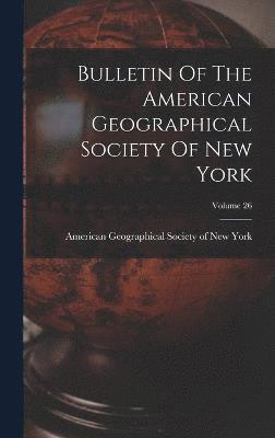 Bulletin Of The American Geographical Society Of New York; Volume 26, Inbunden