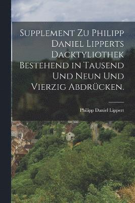 Philipp Daniel Lippert - Supplement zu Philipp Daniel Lipperts Dacktyliothek bestehend in Tausend und Neun und Vierzig Abdrücken., Häftad