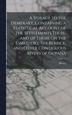 A Voyage to the Demerary, Containing a Statistical Account of the Settlements There, and of Those on the Essequebo, the Berbice, and Other Contiguous Rivers of Guyana 1