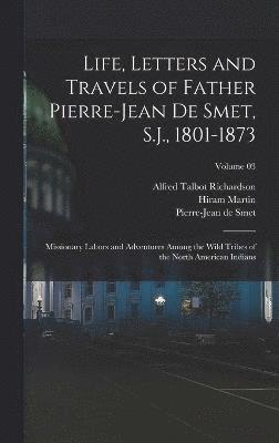 bokomslag Life, Letters and Travels of Father Pierre-Jean De Smet, S.J., 1801-1873; Missionary Labors and Adventures Among the Wild Tribes of the North American Indians; Volume 03