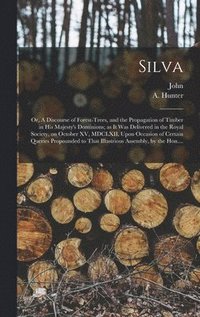 bokomslag Silva; or, A Discourse of Forest-trees, and the Propagation of Timber in His Majesty's Dominions; as It Was Delivered in the Royal Society, on October XV, MDCLXII, Upon Occasion of Certain Queries ...