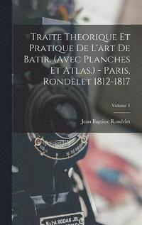 bokomslag Traite Theorique Et Pratique De L'art De Batir. (avec Planches Et Atlas.) - Paris, Rondelet 1812-1817; Volume 1