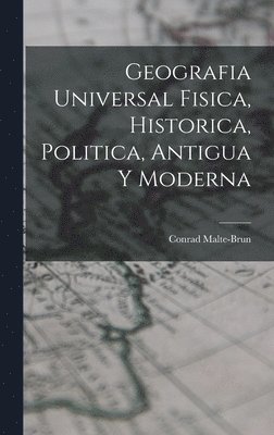 Geografia Universal Fisica, Historica, Politica, Antigua Y Moderna 1