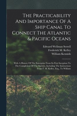 Frederick M Kelley, Frederick M. Kelley, William Kennish (Civil Engineer, Edward Wellman Serrell - Practicability And Importance Of A Ship Canal To Connect The Atlantic & Pacific Oceans, Häftad