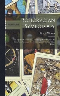 bokomslag Rosicrvcian Symbology; a Treatise Wherein the Discerning Ones Will Find the Elements of Constructive Symbology and Certain Other Things