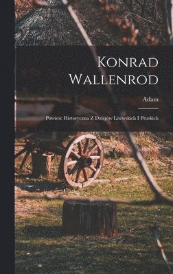 Konrad Wallenrod; powiesc historyczna z dziejw litewskich i pruskich 1