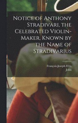 John 1817-1890 Bishop, François-Joseph Fétis - Notice of Anthony Stradivari, the Celebrated Violin-maker, Known by the Name of Stradivarius, Inbunden