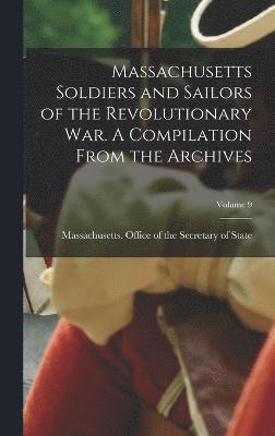 bokomslag Massachusetts Soldiers and Sailors of the Revolutionary War. A Compilation From the Archives; Volume 9