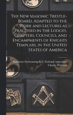 bokomslag The New Masonic Trestle-board, Adapted to the Work and Lectures as Practised in the Lodges, Chapters, Councils, and Encampments of Knights Templars, in the United States of America