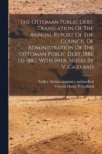 bokomslag The Ottoman Public Debt. Translation Of The Annual Report Of The Council Of Administration Of The Ottoman Public Debt, 1886 To 1887. With Intr. Notes By V. Caillard