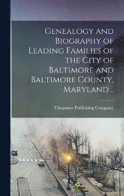 Genealogy and Biography of Leading Families of the City of Baltimore and Baltimore County, Maryland ..