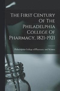 bokomslag The First Century Of The Philadelphia College Of Pharmacy, 1821-1921