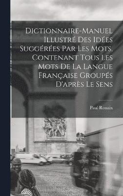 bokomslag Dictionnaire-manuel illustr des ides suggres par les mots, contenant tous les mots de la langue franaise groups d'aprs le sens