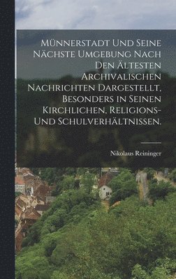 bokomslag Mnnerstadt und seine nchste Umgebung nach den ltesten archivalischen Nachrichten dargestellt, besonders in seinen kirchlichen, Religions- und Schulverhltnissen.