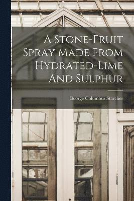 George Columbus Starcher - Stone-fruit Spray Made From Hydrated-lime And Sulphur, Häftad