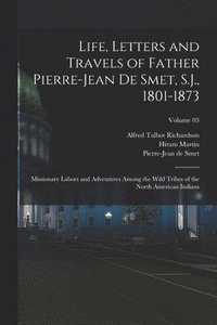 bokomslag Life, Letters and Travels of Father Pierre-Jean De Smet, S.J., 1801-1873; Missionary Labors and Adventures Among the Wild Tribes of the North American Indians; Volume 03