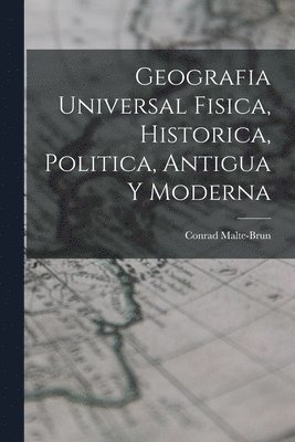 Geografia Universal Fisica, Historica, Politica, Antigua Y Moderna 1
